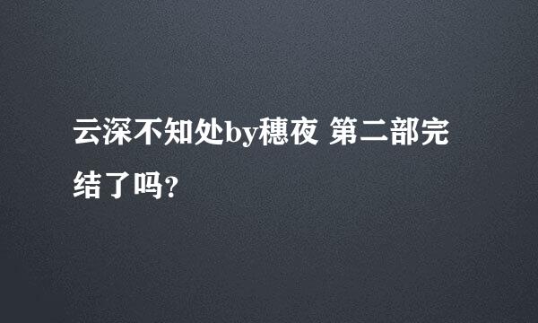 云深不知处by穗夜 第二部完结了吗？