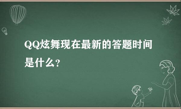 QQ炫舞现在最新的答题时间是什么？