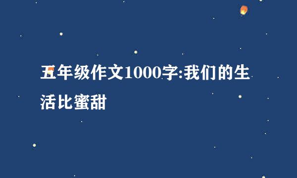 五年级作文1000字:我们的生活比蜜甜