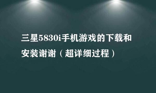 三星5830i手机游戏的下载和安装谢谢（超详细过程）