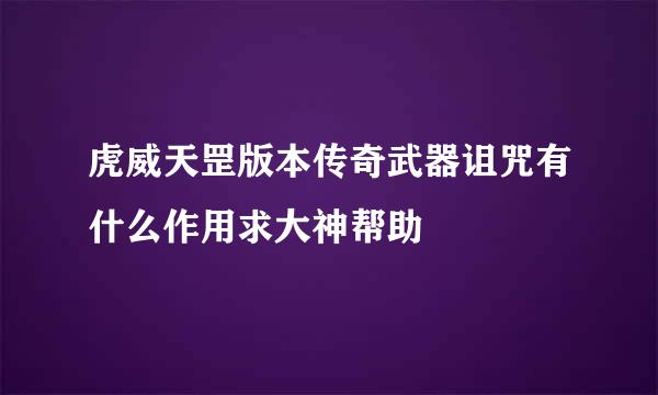 虎威天罡版本传奇武器诅咒有什么作用求大神帮助