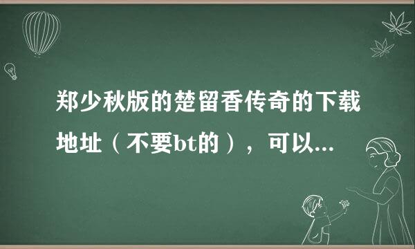 郑少秋版的楚留香传奇的下载地址（不要bt的），可以用迅雷下的，在线看的地址也可以！！