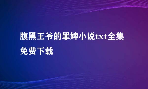 腹黑王爷的罪婢小说txt全集免费下载