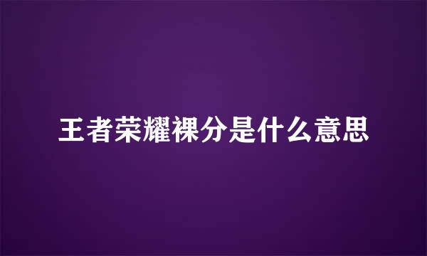 王者荣耀裸分是什么意思