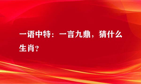 一语中特：一言九鼎，猜什么生肖？