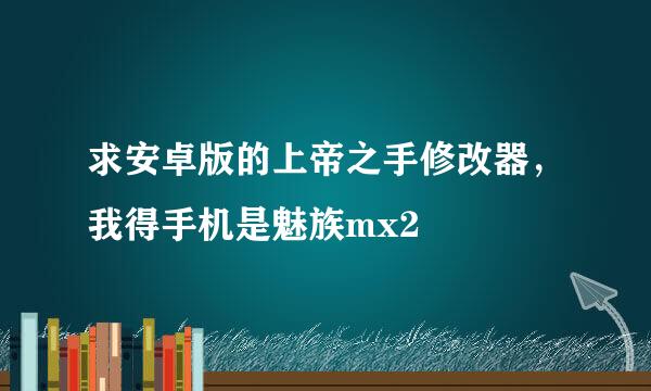 求安卓版的上帝之手修改器，我得手机是魅族mx2