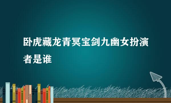 卧虎藏龙青冥宝剑九幽女扮演者是谁