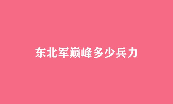 东北军巅峰多少兵力