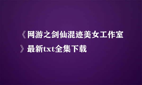 《网游之剑仙混迹美女工作室》最新txt全集下载