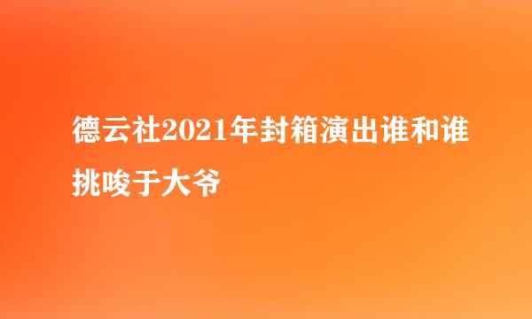 德云社2021年封箱演出谁和谁挑唆于大爷