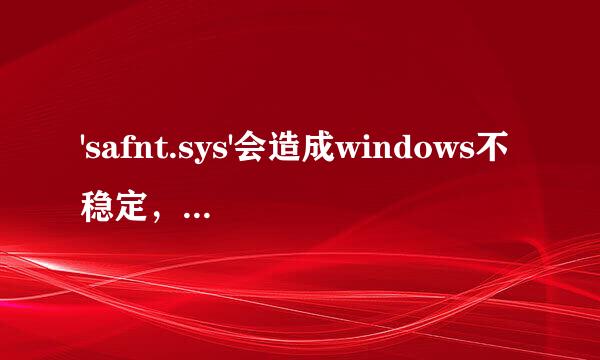 'safnt.sys'会造成windows不稳定，windows使这些驱动程序无法加载