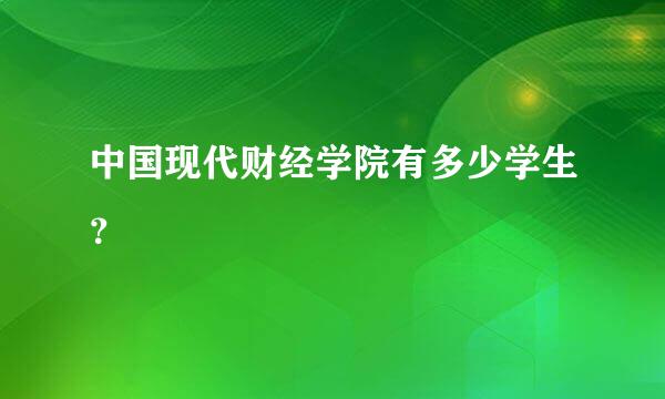 中国现代财经学院有多少学生？