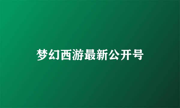 梦幻西游最新公开号