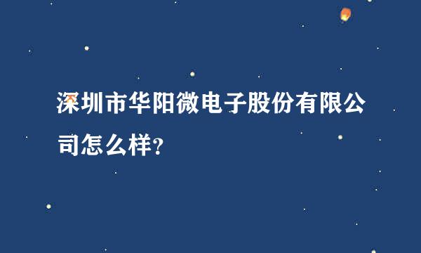 深圳市华阳微电子股份有限公司怎么样？