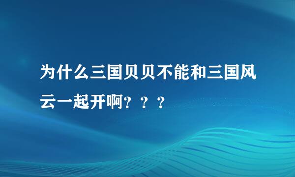 为什么三国贝贝不能和三国风云一起开啊？？？