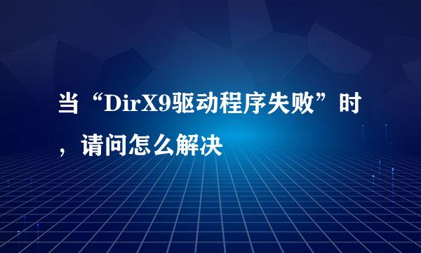 当“DirX9驱动程序失败”时，请问怎么解决