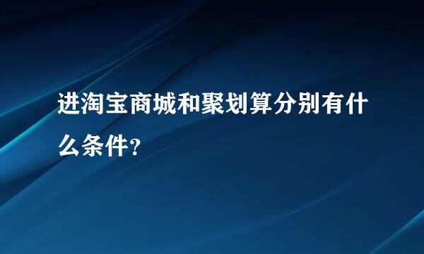 进淘宝商城和聚划算分别有什么条件？