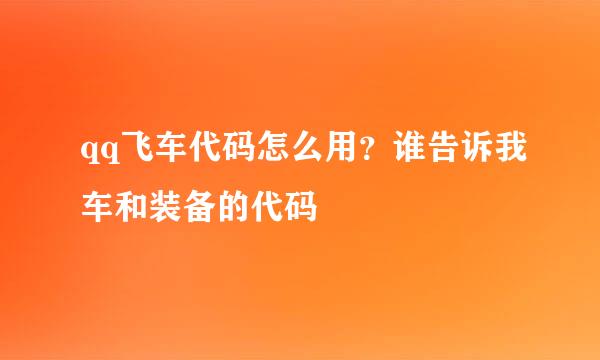 qq飞车代码怎么用？谁告诉我车和装备的代码