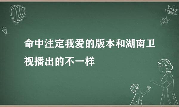 命中注定我爱的版本和湖南卫视播出的不一样