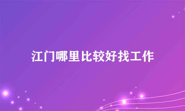 江门哪里比较好找工作