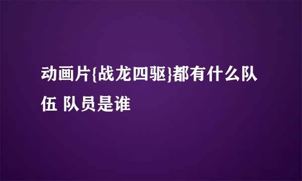 动画片{战龙四驱}都有什么队伍 队员是谁