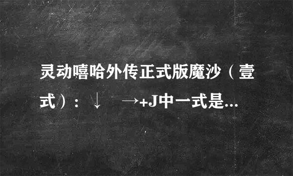 灵动嘻哈外传正式版魔沙（壹式）：↓↘→+J中一式是什么意思？