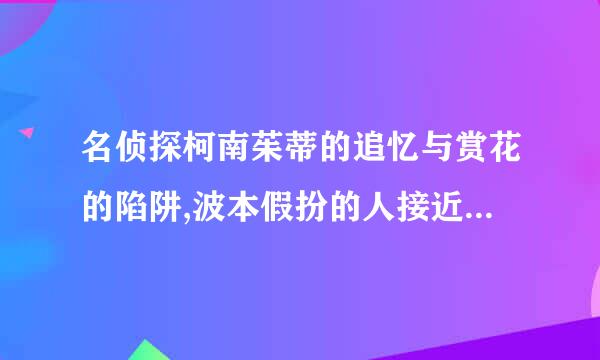 名侦探柯南茱蒂的追忆与赏花的陷阱,波本假扮的人接近茱蒂时的疑点