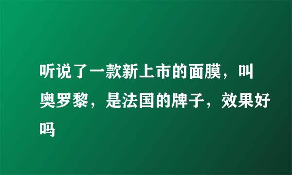 听说了一款新上市的面膜，叫奥罗黎，是法国的牌子，效果好吗