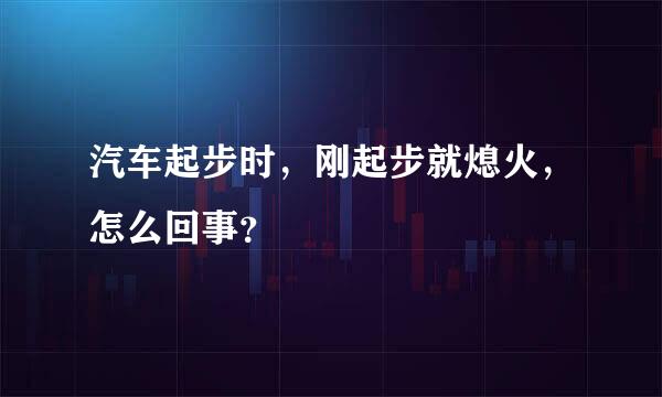 汽车起步时，刚起步就熄火，怎么回事？