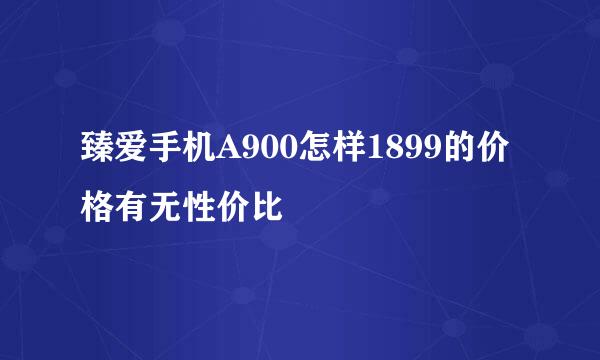 臻爱手机A900怎样1899的价格有无性价比