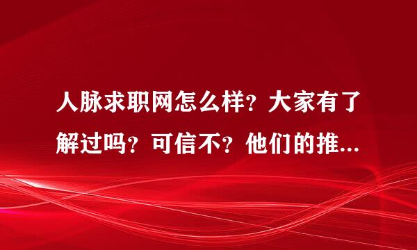 人脉求职网怎么样？大家有了解过吗？可信不？他们的推荐成功率等？