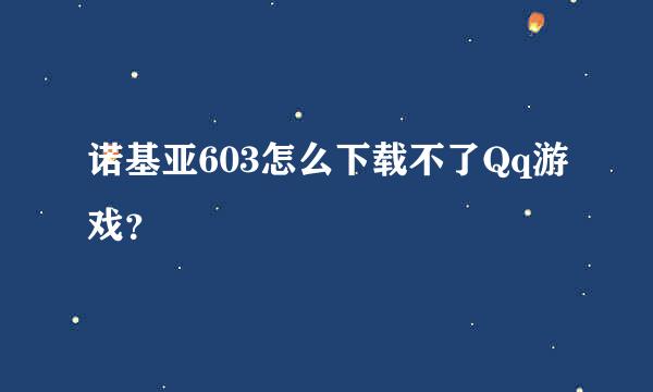 诺基亚603怎么下载不了Qq游戏？