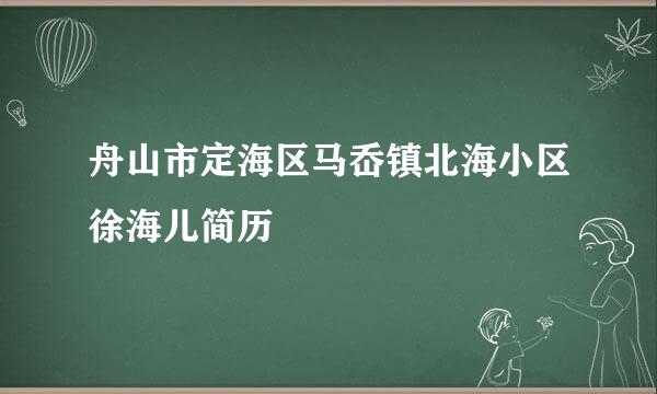 舟山市定海区马岙镇北海小区徐海儿简历