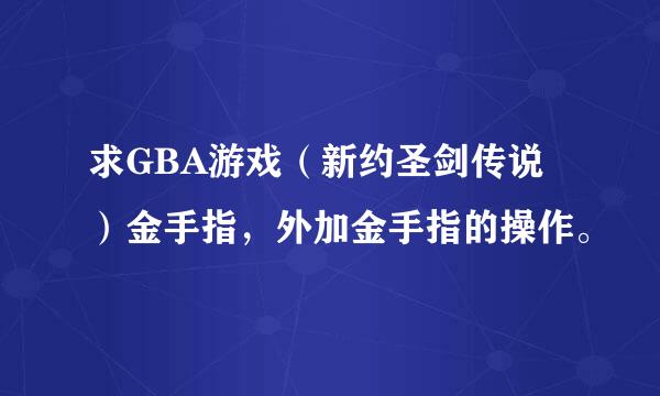 求GBA游戏（新约圣剑传说）金手指，外加金手指的操作。