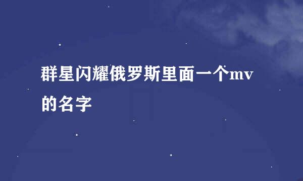 群星闪耀俄罗斯里面一个mv的名字