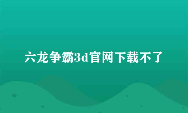 六龙争霸3d官网下载不了