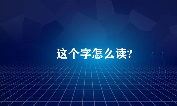 䁞这个字怎么读?