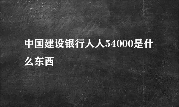 中国建设银行人人54000是什么东西