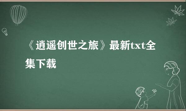 《逍遥创世之旅》最新txt全集下载