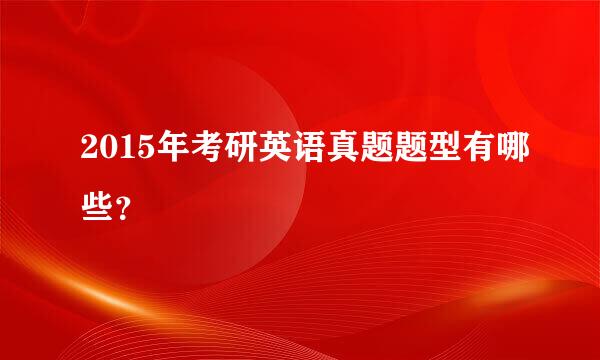 2015年考研英语真题题型有哪些？