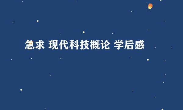 急求 现代科技概论 学后感