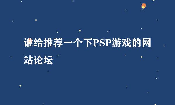 谁给推荐一个下PSP游戏的网站论坛