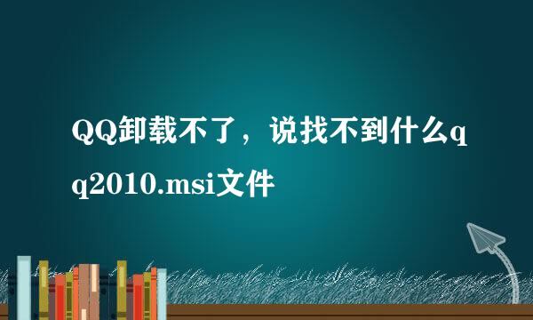 QQ卸载不了，说找不到什么qq2010.msi文件