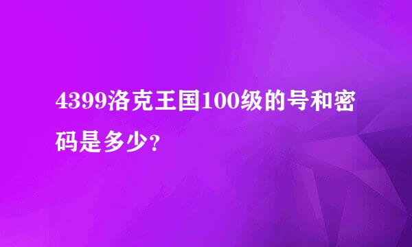 4399洛克王国100级的号和密码是多少？