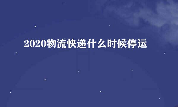 2020物流快递什么时候停运