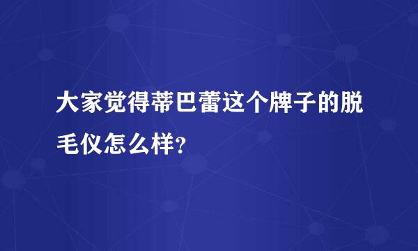 大家觉得蒂巴蕾这个牌子的脱毛仪怎么样？