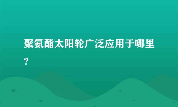 聚氨酯太阳轮广泛应用于哪里?