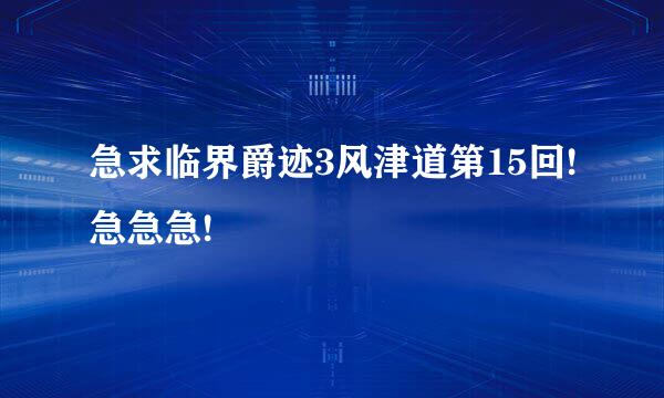 急求临界爵迹3风津道第15回!急急急!