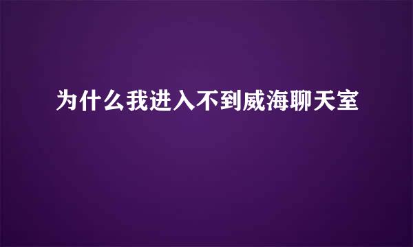 为什么我进入不到威海聊天室