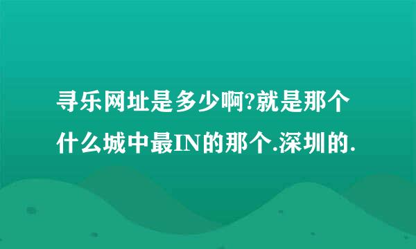 寻乐网址是多少啊?就是那个什么城中最IN的那个.深圳的.